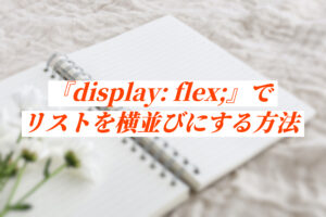 『display: flex;』でリストを横並びにする方法